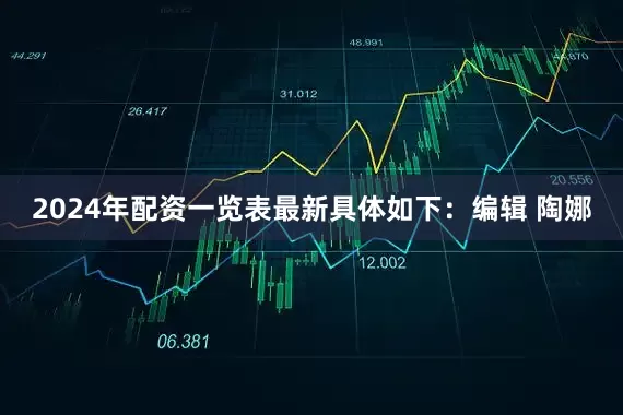 2024年配资一览表最新具体如下：编辑 陶娜