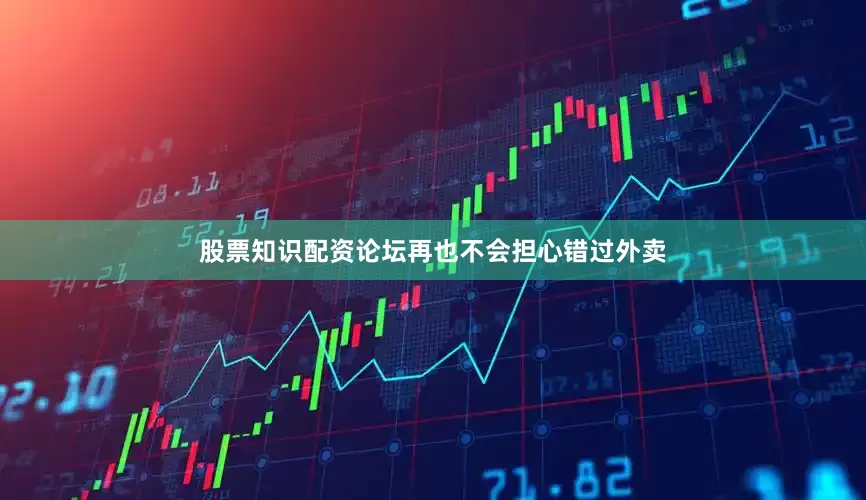 股票知识配资论坛再也不会担心错过外卖
