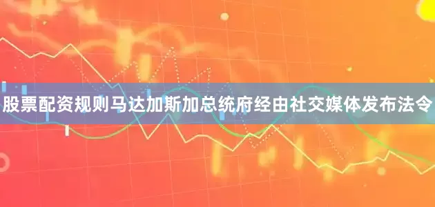 股票配资规则马达加斯加总统府经由社交媒体发布法令