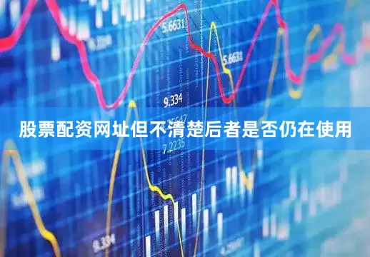 股票配资网址但不清楚后者是否仍在使用