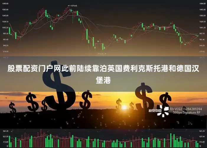 股票配资门户网此前陆续靠泊英国费利克斯托港和德国汉堡港