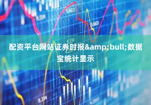 配资平台网站证券时报&bull;数据宝统计显示
