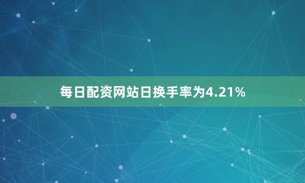 每日配资网站日换手率为4.21%