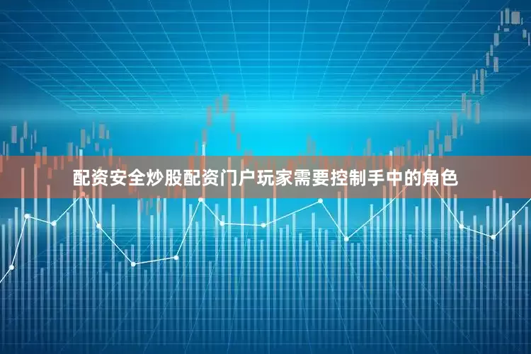 配资安全炒股配资门户玩家需要控制手中的角色