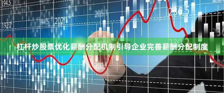 杠杆炒股票优化薪酬分配机制引导企业完善薪酬分配制度
